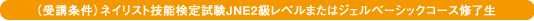 （受講条件）ネイリスト技能検定試験JNE2級レベルまたはジェルベーシックコース修了生