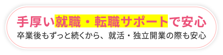 手厚い就職・転職サポートで安心 卒業後もずっと続くから、就活・独立開業の際も安心