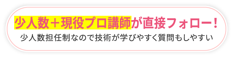 少人数+現役プロ講師が直接フォロー!少人数担任制なので技術が学びやすく質問もしやすい