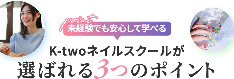 point 未経験でも安心して学べるK-twoネイルスクールが選ばれる3つのポイント