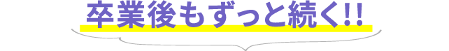 卒業後もずっと続く!!